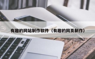 永春有趣的网站制作软件（有趣的网页制作）