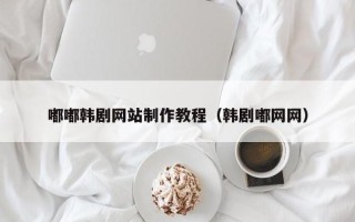 永春嘟嘟韩剧网站制作教程（韩剧嘟网网）