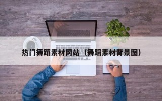 永春热门舞蹈素材网站（舞蹈素材背景图）