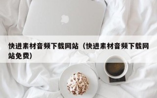 永春快进素材音频下载网站（快进素材音频下载网站免费）