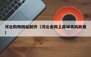 永春河北购物网站制作（河北省网上商城采购政策）