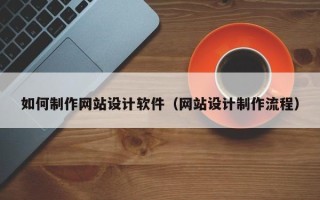 永春如何制作网站设计软件（网站设计制作流程）