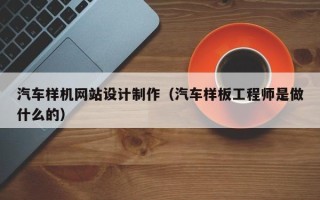 永春汽车样机网站设计制作（汽车样板工程师是做什么的）