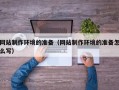 永春网站制作环境的准备（网站制作环境的准备怎么写）