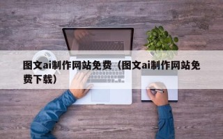 永春图文ai制作网站免费（图文ai制作网站免费下载）