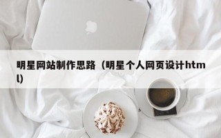 永春明星网站制作思路（明星个人网页设计html）