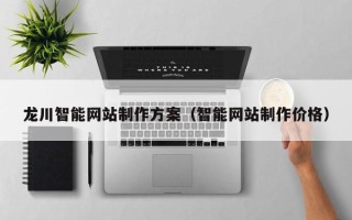 永春龙川智能网站制作方案（智能网站制作价格）
