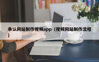 永春承认网站制作视频app（视频网站制作流程）